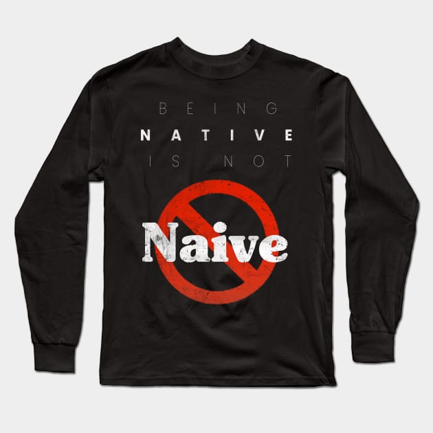 Being Native is not Naive Long Sleeve T-Shirt by Eyanosa